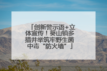 创新警示语+立体宣传！葵山镇多措并举筑牢野生菌中毒“防火墙”