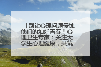 别让心理问题侵蚀他们的灿烂青春！心理卫生专家：关注大学生心理健康，共筑青春心灵防线
