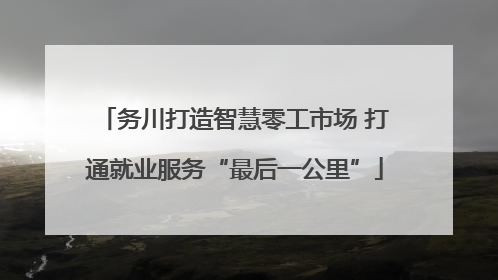 务川打造智慧零工市场 打通就业服务“最后一公里”