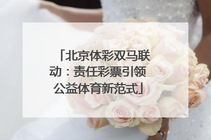 北京体彩双马联动：责任彩票引领公益体育新范式