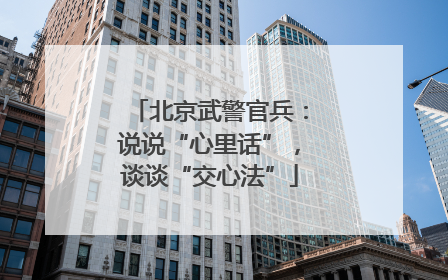 北京武警官兵：说说“心里话”，谈谈“交心法”