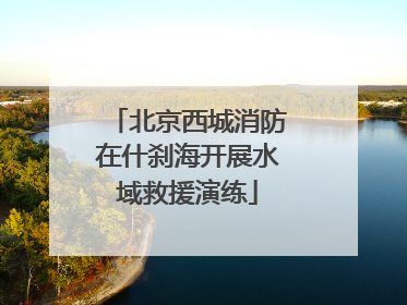 北京西城消防在什刹海开展水域救援演练