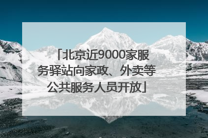 北京近9000家服务驿站向家政、外卖等公共服务人员开放