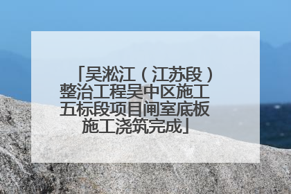 吴淞江（江苏段）整治工程吴中区施工五标段项目闸室底板施工浇筑完成