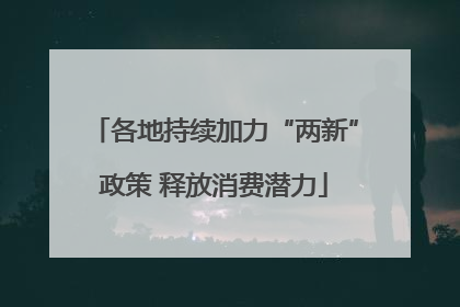 各地持续加力“两新”政策 释放消费潜力