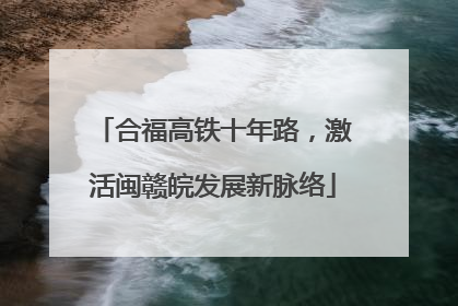合福高铁十年路，激活闽赣皖发展新脉络