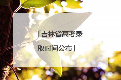 吉林省高考录取时间公布