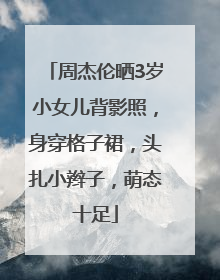 周杰伦晒3岁小女儿背影照，身穿格子裙，头扎小辫子，萌态十足