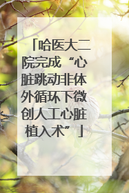 哈医大二院完成“心脏跳动非体外循环下微创人工心脏植入术”