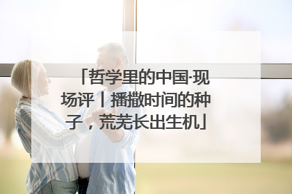 哲学里的中国·现场评丨播撒时间的种子，荒芜长出生机