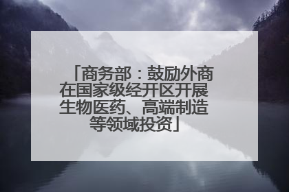 商务部：鼓励外商在国家级经开区开展生物医药、高端制造等领域投资