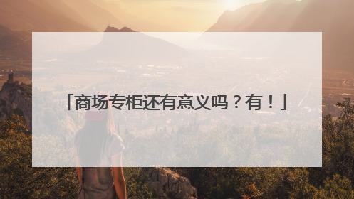 商场专柜还有意义吗？有！