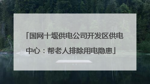 国网十堰供电公司开发区供电中心：帮老人排除用电隐患