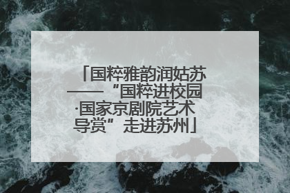 国粹雅韵润姑苏——“国粹进校园·国家京剧院艺术导赏”走进苏州