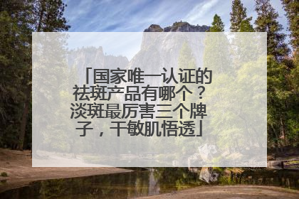 国家唯一认证的祛斑产品有哪个？淡斑最厉害三个牌子，干敏肌悟透