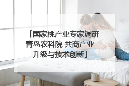 国家桃产业专家调研青岛农科院 共商产业升级与技术创新