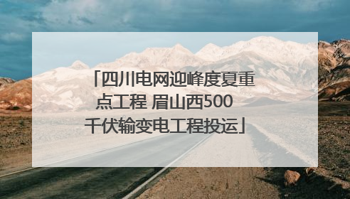 四川电网迎峰度夏重点工程 眉山西500千伏输变电工程投运