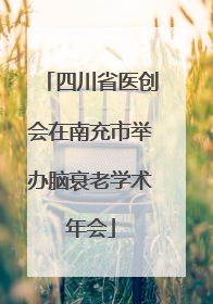 四川省医创会在南充市举办脑衰老学术年会