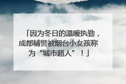 因为冬日的温暖执勤，成都辅警被烟台小女孩称为“城市超人”！