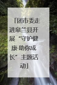 团市委走进皋兰县开展“守护健康·助你成长”主题活动