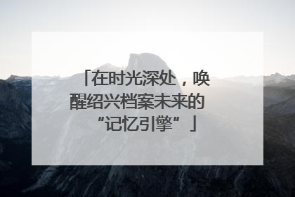 在时光深处，唤醒绍兴档案未来的“记忆引擎”