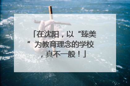 在沈阳，以“臻美”为教育理念的学校，真不一般！
