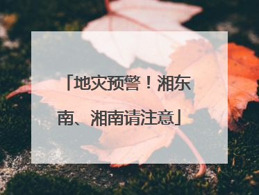 地灾预警！湘东南、湘南请注意