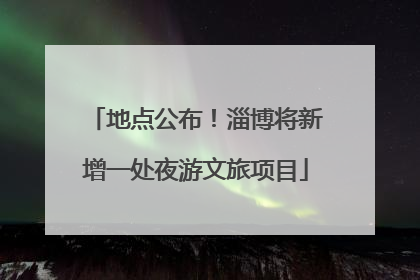 地点公布！淄博将新增一处夜游文旅项目