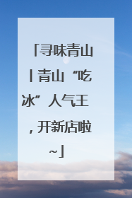 寻味青山丨青山“吃冰”人气王，开新店啦~