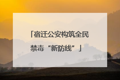 宿迁公安构筑全民禁毒“新防线”