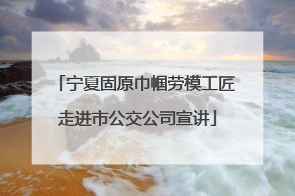 宁夏固原巾帼劳模工匠走进市公交公司宣讲