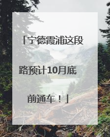宁德霞浦这段路预计10月底前通车！