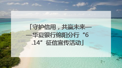 守护信用，共赢未来——华夏银行绵阳分行“6.14”征信宣传活动
