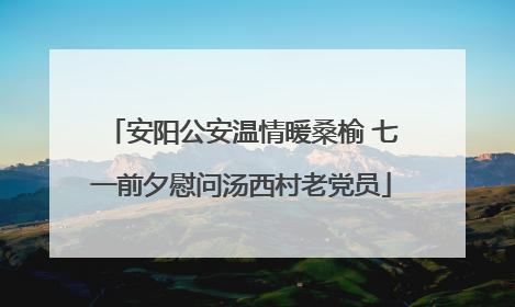 安阳公安温情暖桑榆 七一前夕慰问汤西村老党员