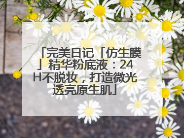 完美日记「仿生膜」精华粉底液：24H不脱妆，打造微光透亮原生肌
