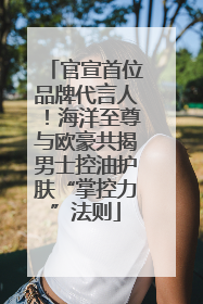 官宣首位品牌代言人！海洋至尊与欧豪共揭男士控油护肤“掌控力”法则