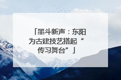 墨斗新声：东阳为古建技艺搭起“传习舞台”