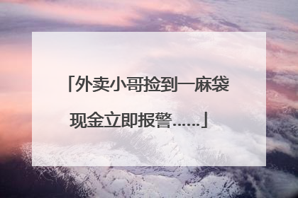 外卖小哥捡到一麻袋现金立即报警……