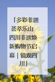 多彩非遗荟萃乐山 四川非遗焕新购物节启幕｜镜观四川