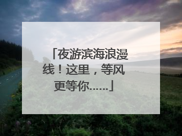 夜游滨海浪漫线！这里，等风更等你……