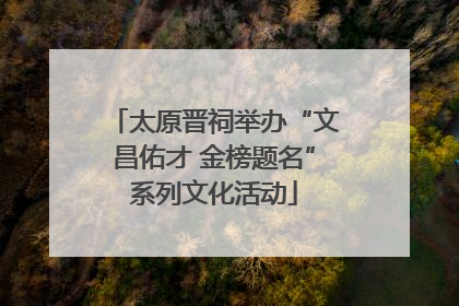 太原晋祠举办“文昌佑才 金榜题名”系列文化活动
