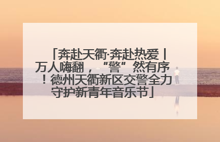 奔赴天衢·奔赴热爱丨万人嗨翻，“警”然有序！德州天衢新区交警全力守护新青年音乐节