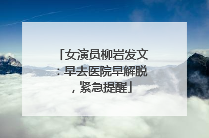 女演员柳岩发文：早去医院早解脱，紧急提醒