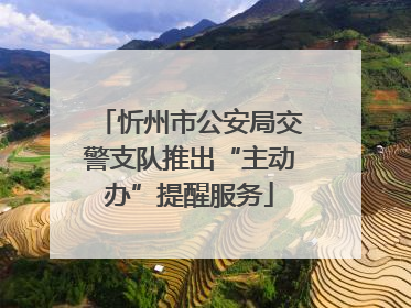 忻州市公安局交警支队推出“主动办”提醒服务
