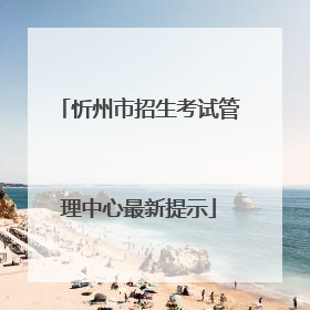 忻州市招生考试管理中心最新提示