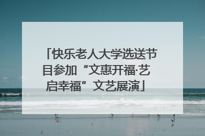快乐老人大学选送节目参加“文惠开福·艺启幸福”文艺展演