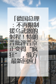 德国总理：不再限制援乌武器的射程！特朗普批评普京正变得“疯狂”，俄方最新回应