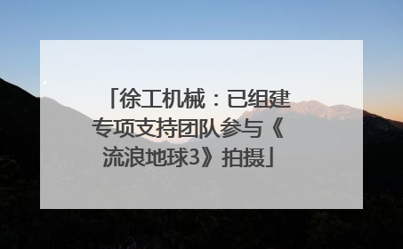 徐工机械：已组建专项支持团队参与《流浪地球3》拍摄