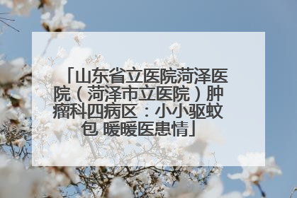 山东省立医院菏泽医院（菏泽市立医院）肿瘤科四病区：小小驱蚊包 暖暖医患情