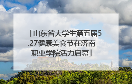 山东省大学生第五届5.27健康美食节在济南职业学院活力启幕